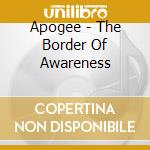 Apogee - The Border Of Awareness cd musicale di Apogee