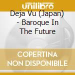 Deja Vu (Japan) - Baroque In The Future cd