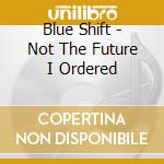 Blue Shift - Not The Future I Ordered
