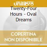Twenty-Four Hours - Oval Dreams cd
