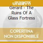 Gerard - The Ruins Of A Glass Fortress cd