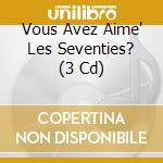 Vous Avez Aime' Les Seventies? (3 Cd) cd