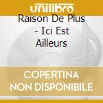 Raison De Plus - Ici Est Ailleurs cd musicale di Raison De Plus