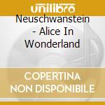 Neuschwanstein - Alice In Wonderland cd musicale di Neuschwanstein