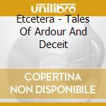 Etcetera - Tales Of Ardour And Deceit cd musicale di Etcetera