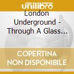 London Underground - Through A Glass Darkly cd musicale di Underground London