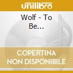 Wolf - To Be... cd musicale di Wolf