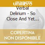 Verbal Delirium - So Close And Yet So Far Away cd