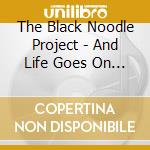 The Black Noodle Project - And Life Goes On... cd