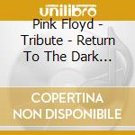 Pink Floyd - Tribute - Return To The Dark Side Of The Moon (Musea Tribute) cd musicale di AA.VV.