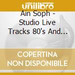 Ain Soph - Studio Live Tracks 80's And 2005 cd musicale di Ain Soph