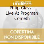 Philip Glass - Live At Progman Cometh cd musicale di Philip Glass
