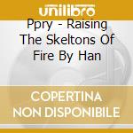 Ppry - Raising The Skeltons Of Fire By Han cd