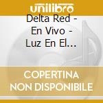 Delta Red - En Vivo - Luz En El Sotano (Cd+Dvd) cd musicale di Delta Red