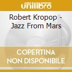 Robert Kropop - Jazz From Mars cd