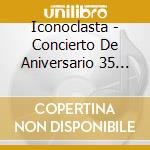 Iconoclasta - Concierto De Aniversario 35 Anos cd