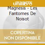 Magnesis - Les Fantomes De Noisot cd