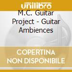 M.C. Guitar Project - Guitar Ambiences cd musicale