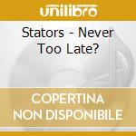 Stators - Never Too Late? cd