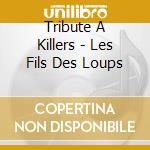 Tribute A Killers - Les Fils Des Loups cd musicale di Tribute A Killers