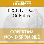 E.X.I.T. - Past Or Future cd