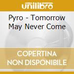 Pyro - Tomorrow May Never Come cd musicale di Pyro