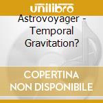 Astrovoyager - Temporal Gravitation? cd musicale di Astrovoyager