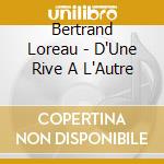Bertrand Loreau - D'Une Rive A L'Autre cd musicale di Bertrand Loreau