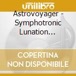 Astrovoyager - Symphotronic Lunation (Cd+Dvd) cd musicale di Astrovoyager