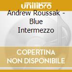 Andrew Roussak - Blue Intermezzo cd musicale di Roussak, Andrew