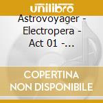 Astrovoyager - Electropera - Act 01 - Pulsations cd musicale di Astrovoyager