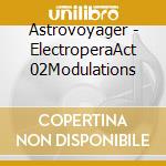 Astrovoyager - ElectroperaAct 02Modulations cd