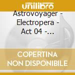 Astrovoyager - Electropera - Act 04 - Oscillations cd musicale di Astrovoyager