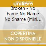 Broken - No Fame No Name No Shame (Mini Cd) cd musicale di Broken