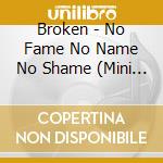 Broken - No Fame No Name No Shame (Mini Cd) cd