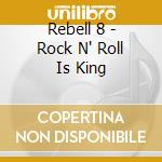 Rebell 8 - Rock N' Roll Is King cd musicale di Rebell 8