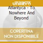 Atlantyca - To Nowhere And Beyond cd musicale di Atlantyca