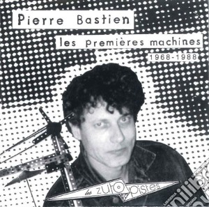 Pierre Bastien - Les Premieres Machines 1968-1988 cd musicale di Pierre Bastien