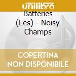Batteries (Les) - Noisy Champs cd musicale di Batteries, Les