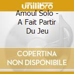 Amoul Solo - A Fait Partir Du Jeu cd