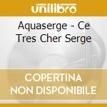 Aquaserge - Ce Tres Cher Serge cd