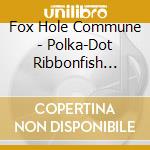 Fox Hole Commune - Polka-Dot Ribbonfish That Makes A D cd