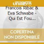 Francois Ribac & Eva Schwabe - Qui Est Fou ? cd