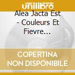 Alea Jacta Est - Couleurs Et Fievre (Digipack) cd musicale di Alea Jacta Est