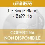 Le Singe Blanc - Ba?? Ho cd