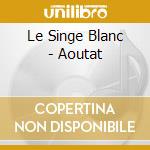 Le Singe Blanc - Aoutat cd