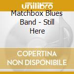 Matchbox Blues Band - Still Here cd musicale