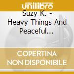 Suzy K. - Heavy Things And Peaceful Waters cd musicale