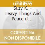 Suzy K. - Heavy Things And Peaceful Waters cd