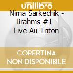 Nima Sarkechik - Brahms #1 - Live Au Triton cd musicale